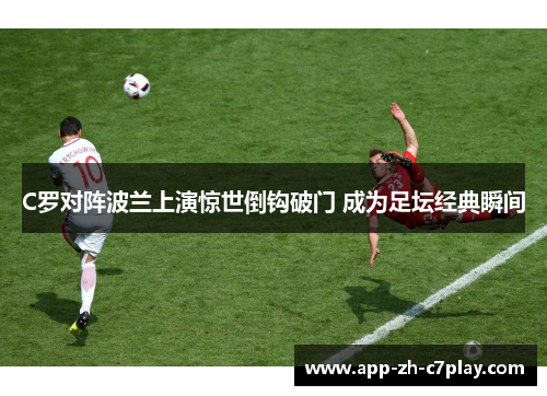 C罗对阵波兰上演惊世倒钩破门 成为足坛经典瞬间