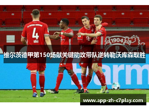 维尔茨德甲第150场献关键助攻带队逆转勒沃库森取胜