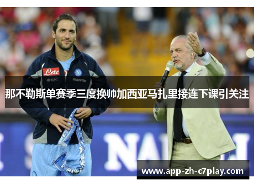 那不勒斯单赛季三度换帅加西亚马扎里接连下课引关注