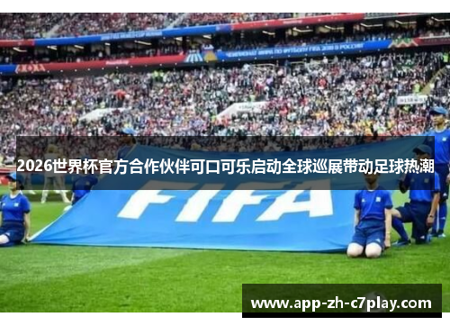 2026世界杯官方合作伙伴可口可乐启动全球巡展带动足球热潮