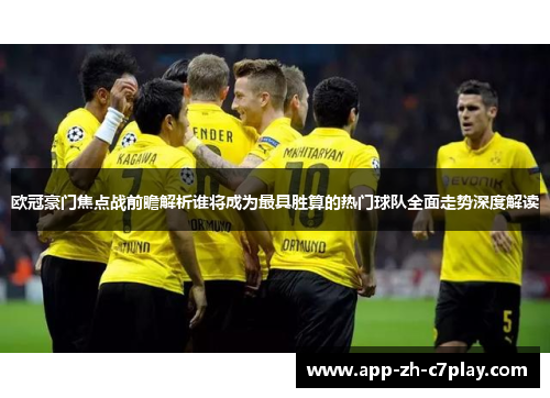 欧冠豪门焦点战前瞻解析谁将成为最具胜算的热门球队全面走势深度解读